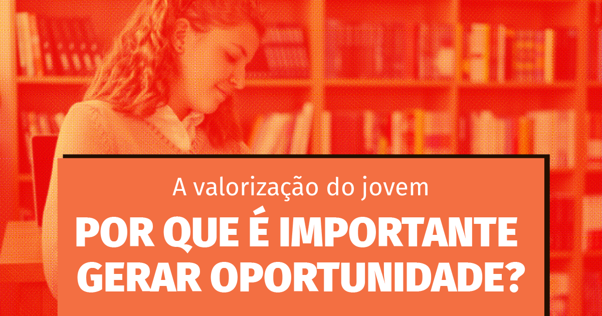 A valorização do jovem – Por que é importante gerar oportunidade?
