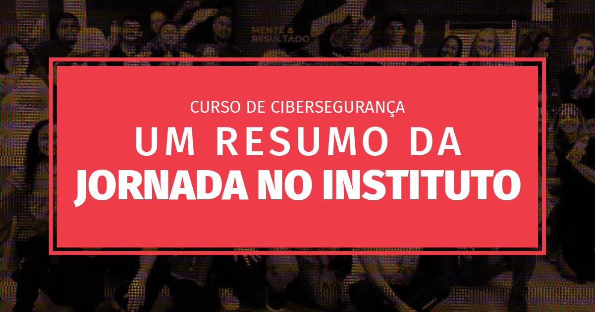 Curso de Cibersegurança: Um resumo da jornada no Instituto